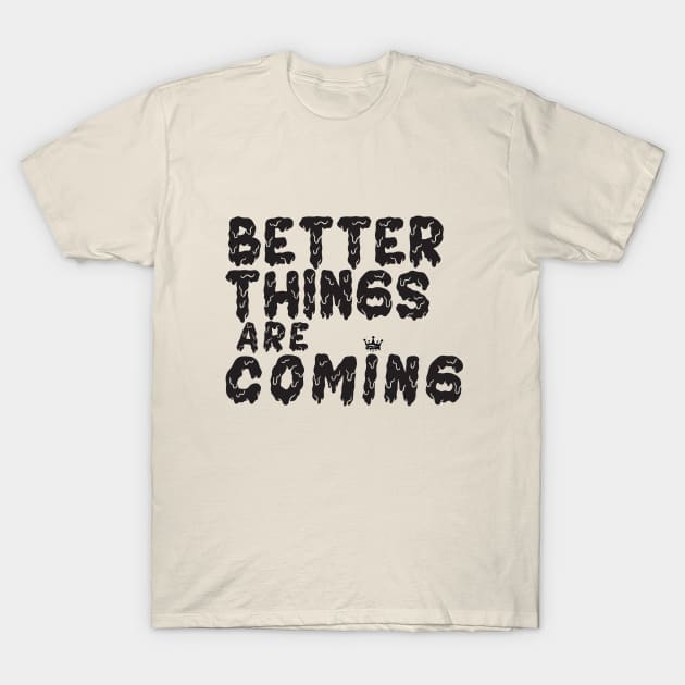 Better Things Are Coming T-Shirt by sayliman